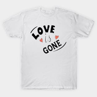 LOVE IS GONE T-Shirt